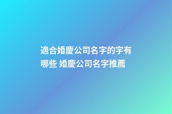 適合婚慶公司名字的字有哪些 婚慶公司名字推薦